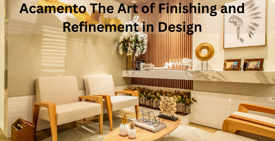 acamento the art of finishing and refinement in design
